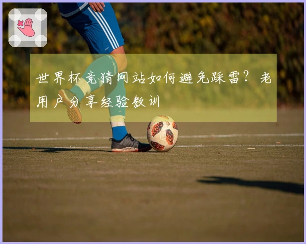 世界杯竞猜网站如何避免踩雷？老用户分享经验教训