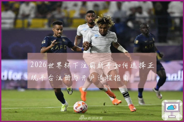 2026世界杯下注前新手如何选择正规平台注册与开户流程指南
