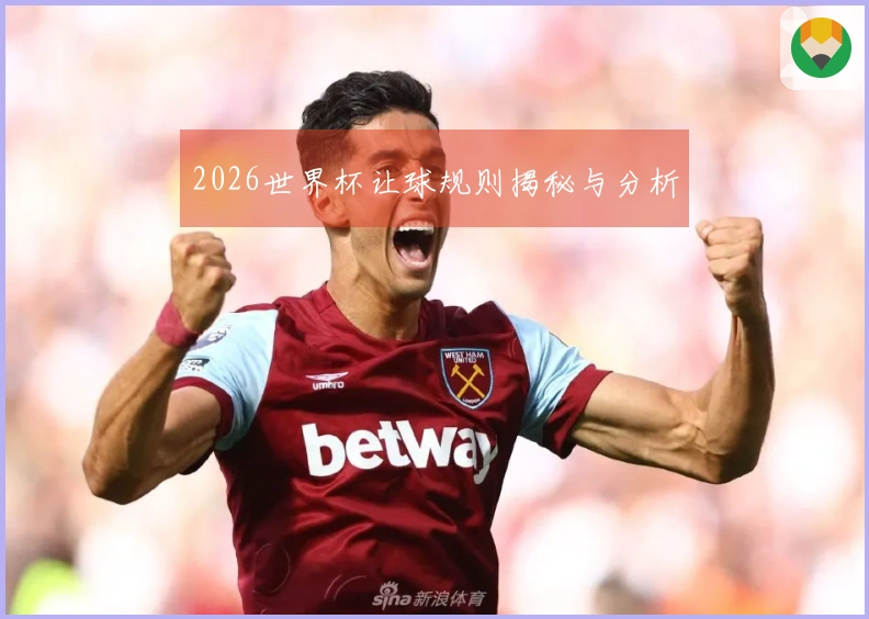 2026世界杯让球规则揭秘与分析