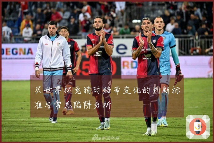买世界杯竞猜时赔率变化的判断标准与常见陷阱分析