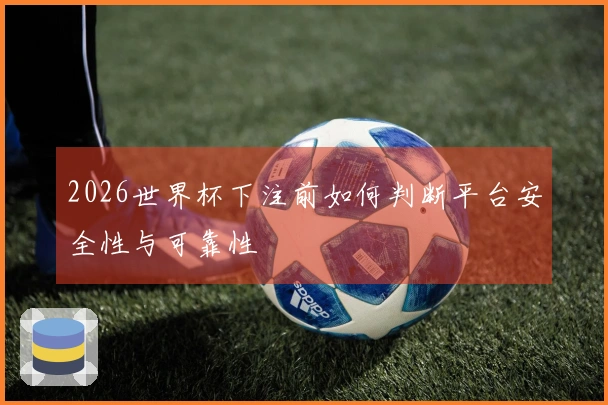 2026世界杯下注前如何判断平台安全性与可靠性