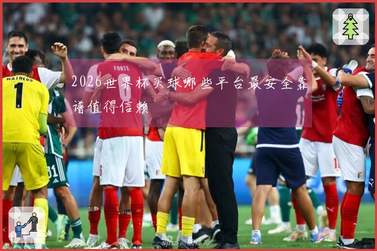 2026世界杯买球哪些平台最安全靠谱值得信赖