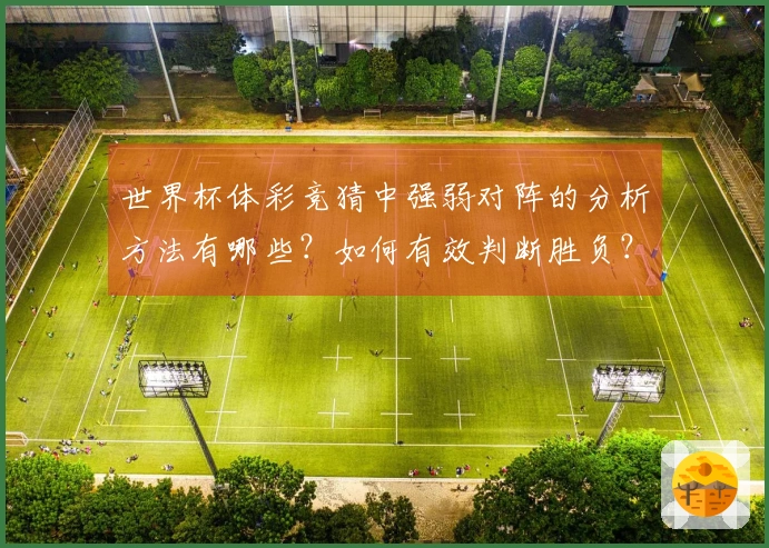 世界杯体彩竞猜中强弱对阵的分析方法有哪些？如何有效判断胜负？