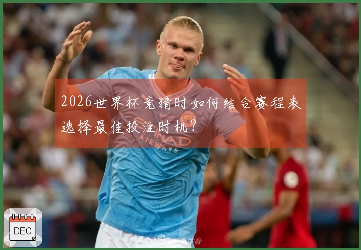 2026世界杯竞猜时如何结合赛程表选择最佳投注时机？
