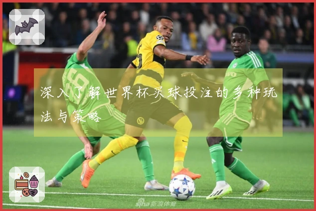深入了解世界杯买球投注的多种玩法与策略